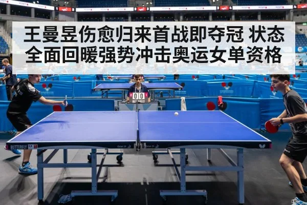 王曼昱伤愈归来首战即夺冠 状态全面回暖强势冲击奥运女单资格